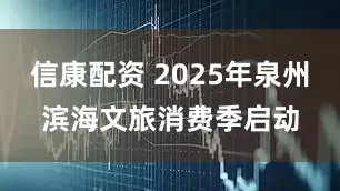 信康配资 2025年泉州滨海文旅消费季启动