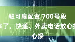 融可赢配资 700号段来了，快递、外卖电话放心接