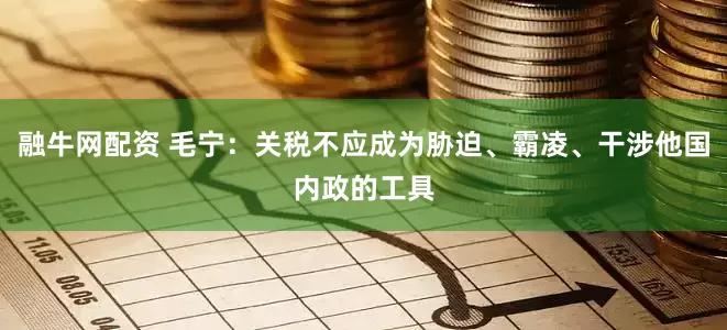 融牛网配资 毛宁：关税不应成为胁迫、霸凌、干涉他国内政的工具