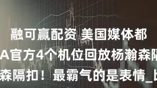 融可赢配资 美国媒体都炸了！NBA官方4个机位回放杨瀚森隔扣！最霸气的是表情_比赛_回合_1