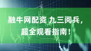 融牛网配资 九三阅兵，超全观看指南！