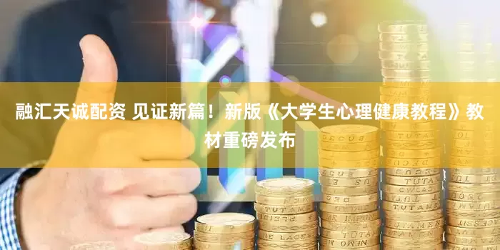 融汇天诚配资 见证新篇！新版《大学生心理健康教程》教材重磅发布