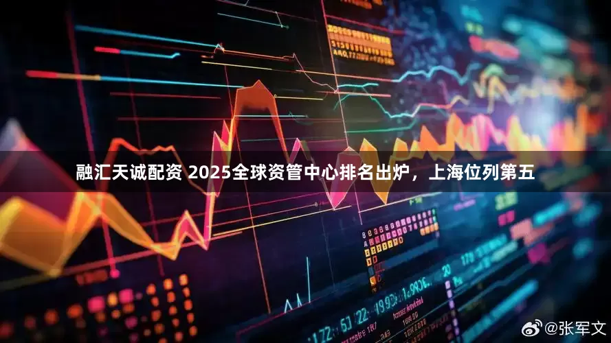 融汇天诚配资 2025全球资管中心排名出炉，上海位列第五