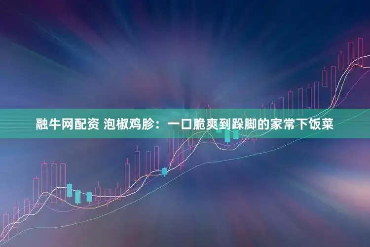 融牛网配资 泡椒鸡胗：一口脆爽到跺脚的家常下饭菜