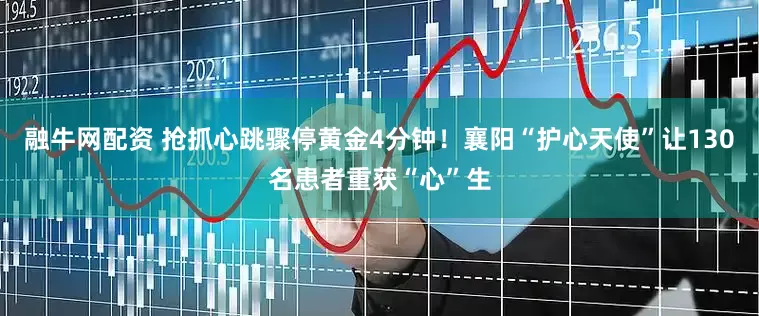 融牛网配资 抢抓心跳骤停黄金4分钟！襄阳“护心天使”让130名患者重获“心”生