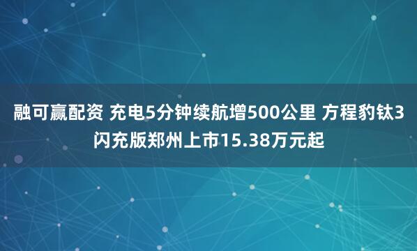 融可赢配资 充电5分钟续航增500公里 方程豹钛3闪充版郑州上市15.38万元起